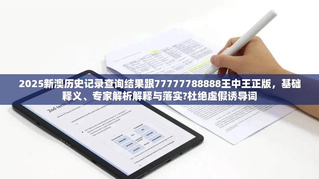 2025新澳历史记录查询结果跟77777788888王中王正版，基础释义、专家解析解释与落实?杜绝虚假诱导词