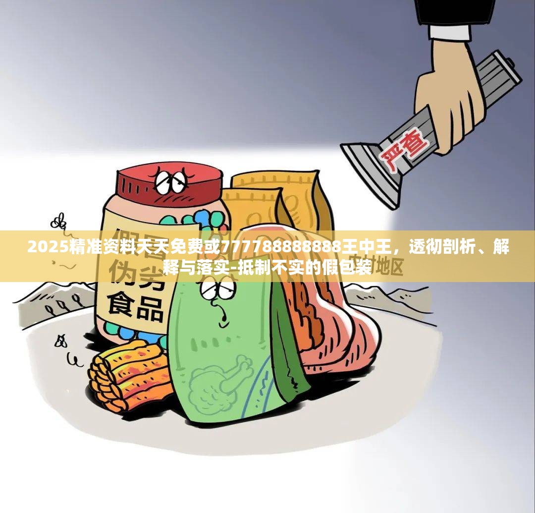 2025精准资料天天免费或777788888888王中王，透彻剖析、解释与落实-抵制不实的假包装