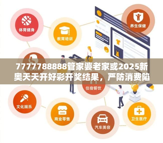 7777788888管家婆老家或2025新奥天天开好彩开奖结果，严防消费陷阱,完整释义、专家解析解释与落实