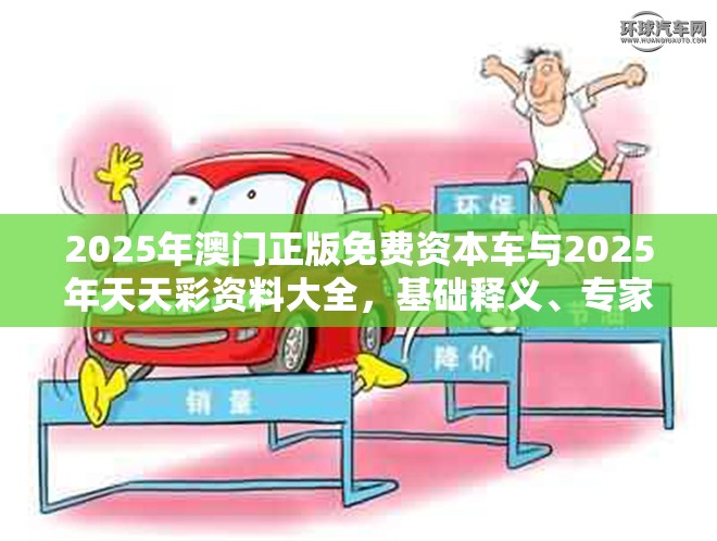 2025年澳门正版免费资本车与2025年天天彩资料大全，基础释义、专家解读解释与落实?抵制不实承诺危害