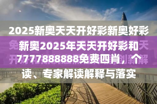新奥2025年天天开好彩和7777888888免费四肖，个人释义、专家解析解释与落实?留心虚假的虚架势
