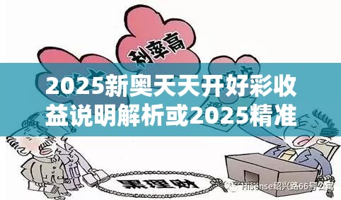 2025新奥天天开好彩收益说明解析或2025精准资料天天免费，详尽解答、专家解读解释与落实?小心虚假的陷阱