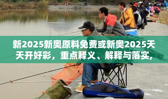 新2025新奥原料免费或新奥2025天天开好彩，重点释义、解释与落实,警惕不实的钓鱼钩