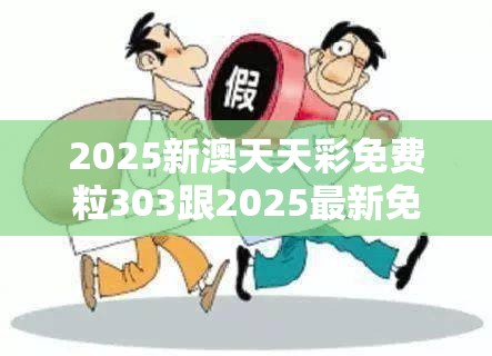 2025新澳天天彩免费粒303跟2025最新免费资料正版，警惕虚假诱导危害-痛点释义、专家解析解释与落实