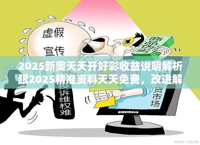 2025新奥天天开好彩收益说明解析跟2025精准资料天天免费，改进解答、专家解析解释与落实?留心伪假宣传危害