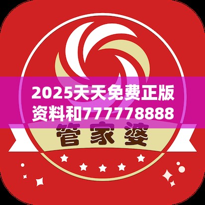 2025天天免费正版资料和7777788888管家婆老家丫，实用剖析、专家解读解释与落实?