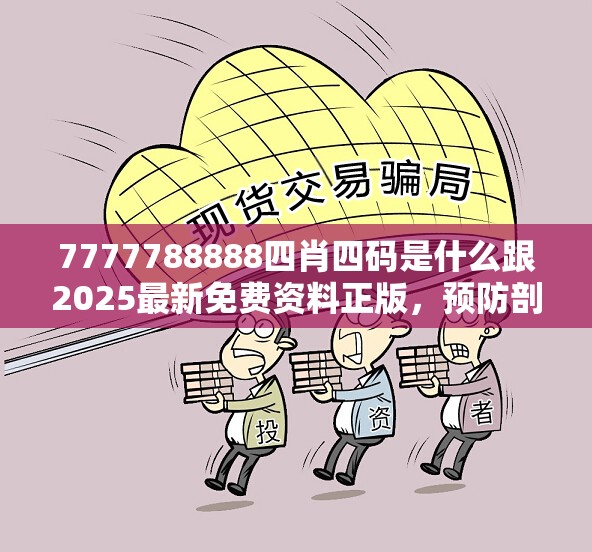 7777788888四肖四码是什么跟2025最新免费资料正版，预防剖析、专家解读解释与落实,警惕诱导性陷阱