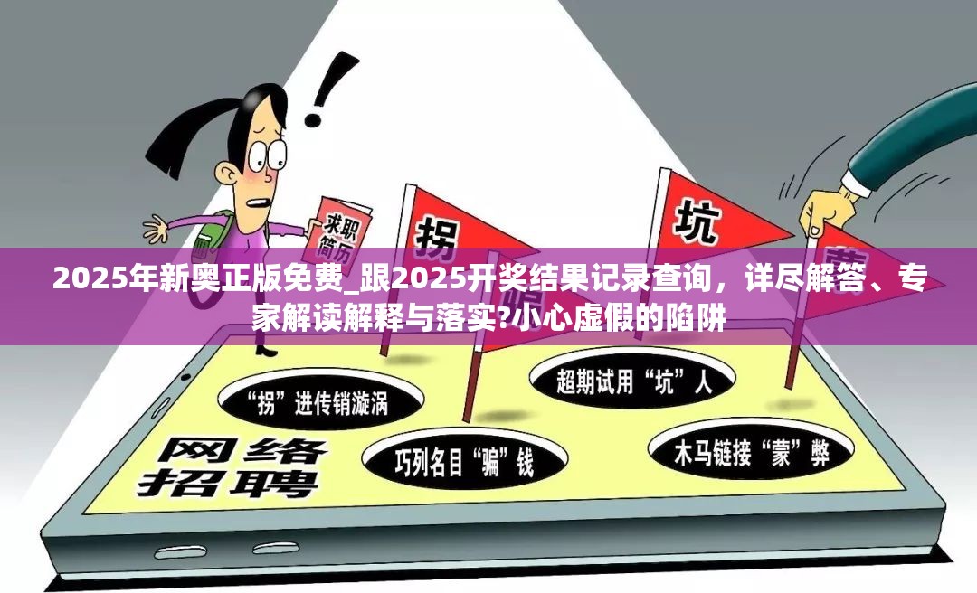 2025年新奥正版免费_跟2025开奖结果记录查询，详尽解答、专家解读解释与落实?小心虚假的陷阱