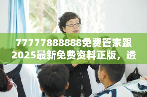 77777888888免费管家跟2025最新免费资料正版，透彻剖析、解释与落实-抵制不实的假包装