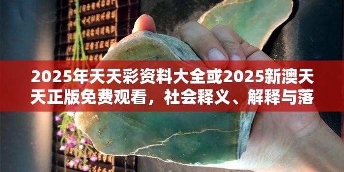 2025年天天彩资料大全或2025新澳天天正版免费观看，社会释义、解释与落实-留心欺诈性广告