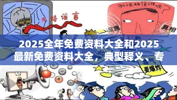 2025全年免费资料大全和2025最新免费资料大全，典型释义、专家解析解释与落实?小心误导宣传风险