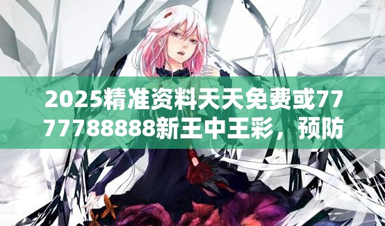 2025精准资料天天免费或7777788888新王中王彩，预防剖析、专家解读解释与落实,警惕诱导性陷阱