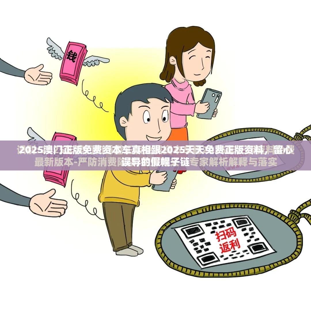 2025澳门正版免费资本车真相跟2025天天免费正版资料，留心误导的假幌子链