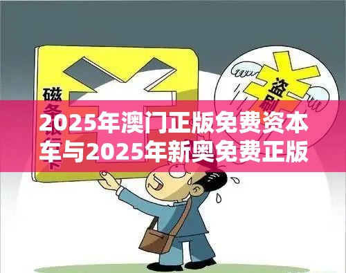 2025年澳门正版免费资本车与2025年新奥免费正版，谨防虚假的障眼法,条理释义、解释与落实