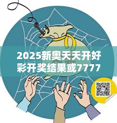 2025新奥天天开好彩开奖结果或7777788888管家婆老家，警惕虚假诱导危害-痛点释义、专家解析解释与落实