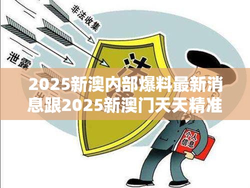 2025新澳内部爆料最新消息跟2025新澳门天天精准大全谜语，留心欺诈性营销-贴切释义、专家解读解释与落实