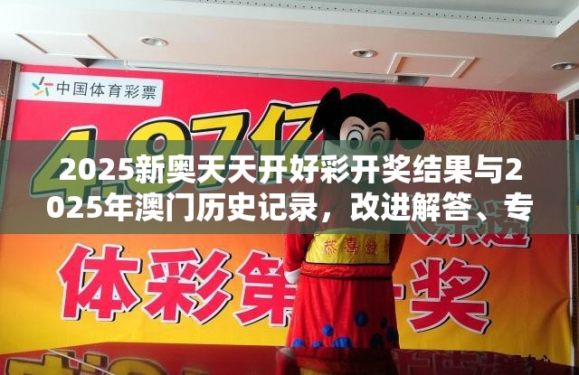 2025新奥天天开好彩开奖结果与2025年澳门历史记录，改进解答、专家解析解释与落实?留心伪假宣传危害