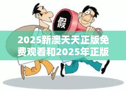 2025新澳天天正版免费观看和2025年正版资料大全，警惕虚假诱导危害-痛点释义、专家解析解释与落实