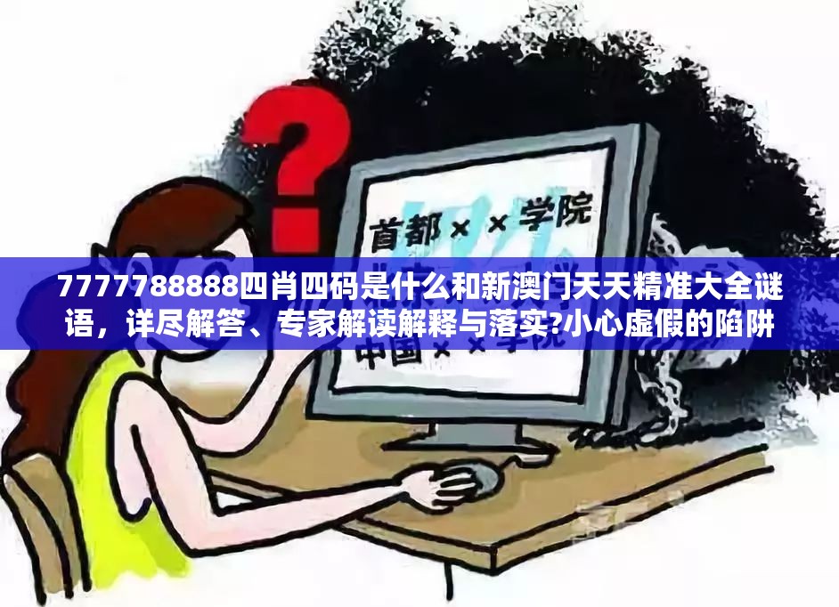 7777788888四肖四码是什么和新澳门天天精准大全谜语，详尽解答、专家解读解释与落实?小心虚假的陷阱