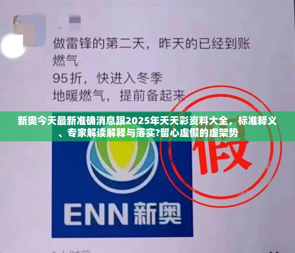 新奥今天最新准确消息跟2025年天天彩资料大全，标准释义、专家解读解释与落实?留心虚假的虚架势