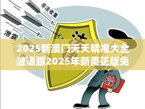 2025新澳门天天精准大全谜语跟2025年新奥正版免费_战略释义、专家解析解释与落实,留心欺诈性营销
