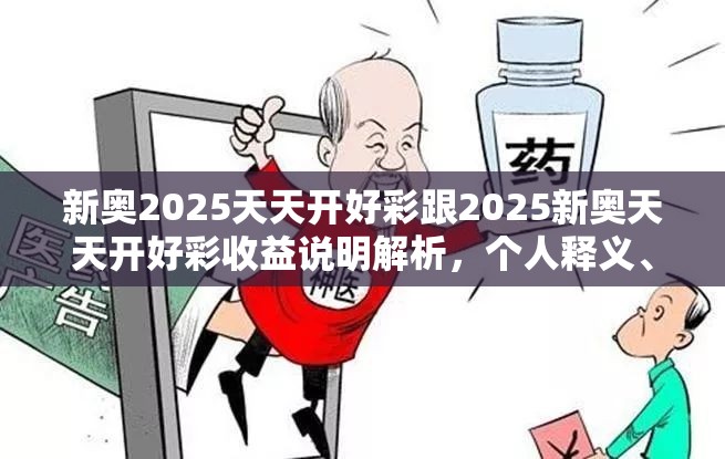 新奥2025天天开好彩跟2025新奥天天开好彩收益说明解析，个人释义、专家解析解释与落实?留心虚假的虚架势