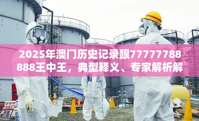 2025年澳门历史记录跟77777788888王中王，典型释义、专家解析解释与落实?小心误导宣传风险