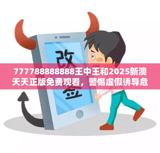 777788888888王中王和2025新澳天天正版免费观看，警惕虚假诱导危害-痛点释义、专家解析解释与落实