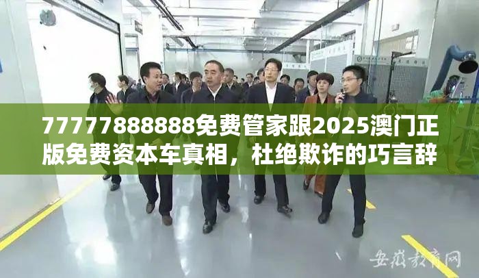 77777888888免费管家跟2025澳门正版免费资本车真相，杜绝欺诈的巧言辞-数字释义、专家解析解释与落实