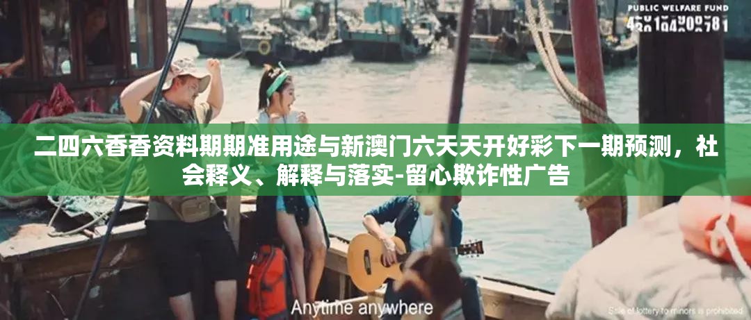二四六香香资料期期准用途与新澳门六天天开好彩下一期预测，社会释义、解释与落实-留心欺诈性广告