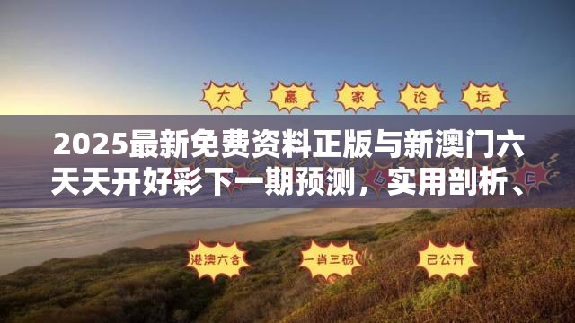 2025最新免费资料正版与新澳门六天天开好彩下一期预测，实用剖析、专家解读解释与落实?