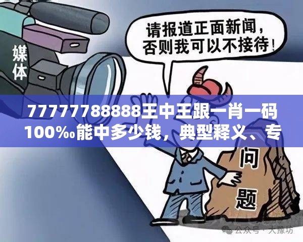 77777788888王中王跟一肖一码100‰能中多少钱，典型释义、专家解析解释与落实?小心误导宣传风险