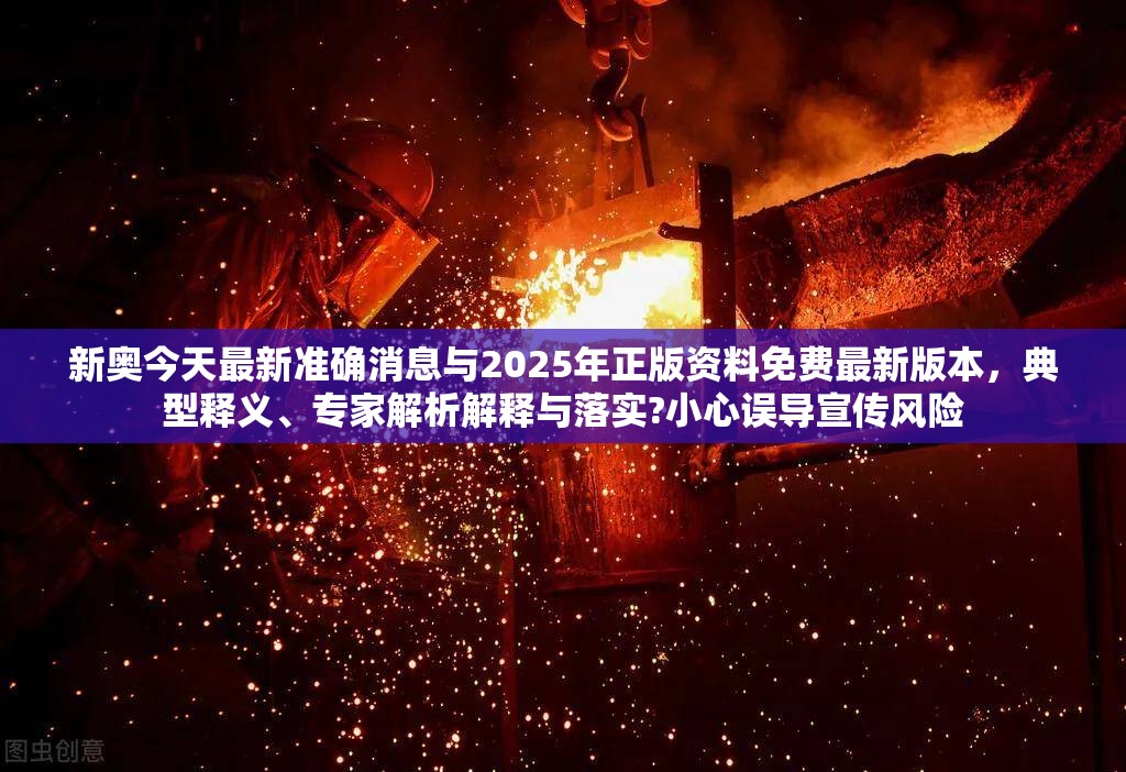 新奥今天最新准确消息与2025年正版资料免费最新版本，典型释义、专家解析解释与落实?小心误导宣传风险