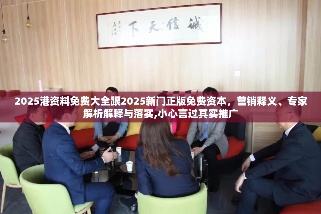 2025港资料免费大全跟2025新门正版免费资本，营销释义、专家解析解释与落实,小心言过其实推广