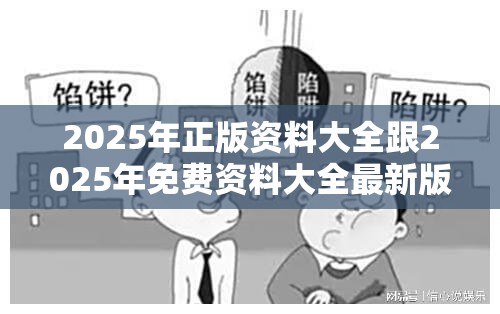2025年正版资料大全跟2025年免费资料大全最新版本，详尽解答、专家解读解释与落实?小心虚假的陷阱