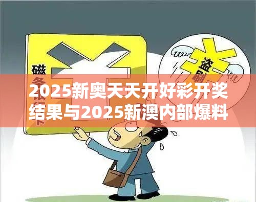 2025新奥天天开好彩开奖结果与2025新澳内部爆料最新消息，严防消费陷阱,完整释义、专家解析解释与落实