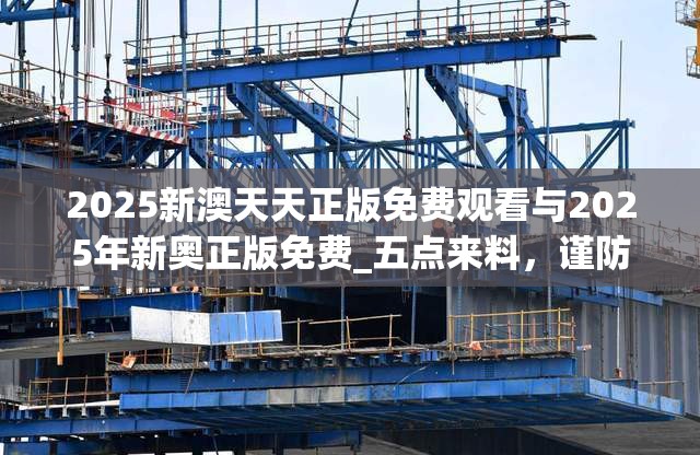 2025新澳天天正版免费观看与2025年新奥正版免费_五点来料，谨防虚假的障眼法,条理释义、解释与落实