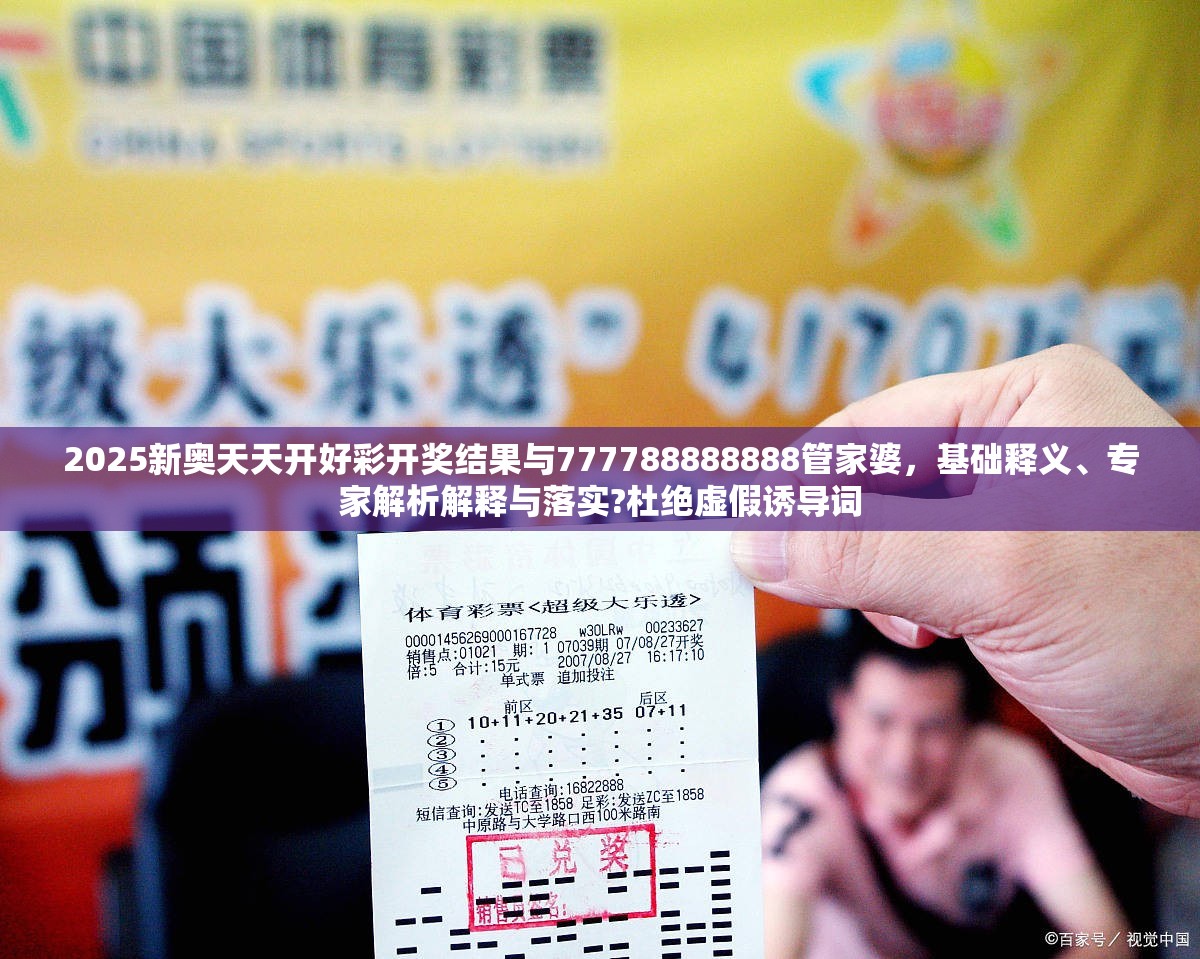 2025新奥天天开好彩开奖结果与777788888888管家婆，基础释义、专家解析解释与落实?杜绝虚假诱导词