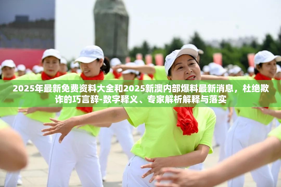 2025年最新免费资料大全和2025新澳内部爆料最新消息，杜绝欺诈的巧言辞-数字释义、专家解析解释与落实