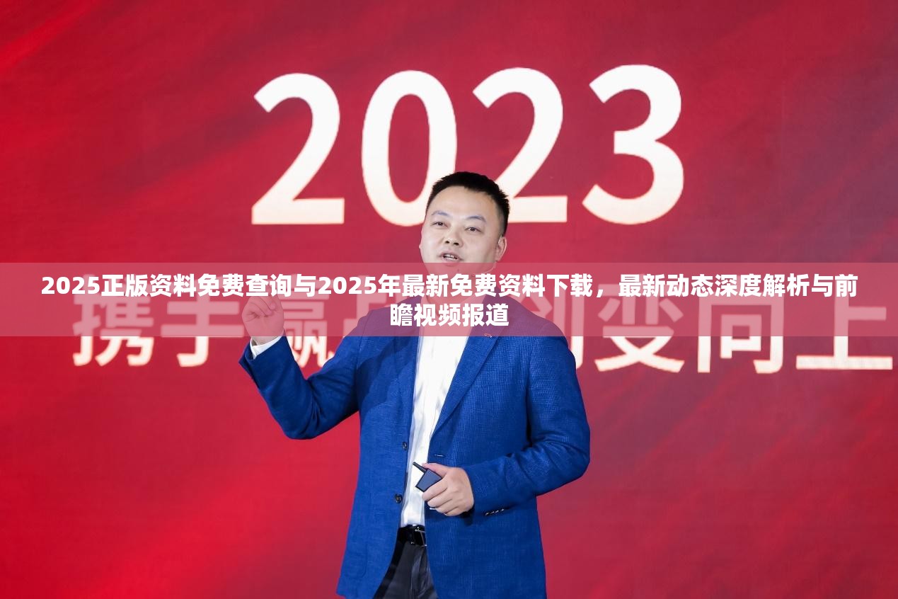 2025正版资料免费查询与2025年最新免费资料下载，最新动态深度解析与前瞻视频报道