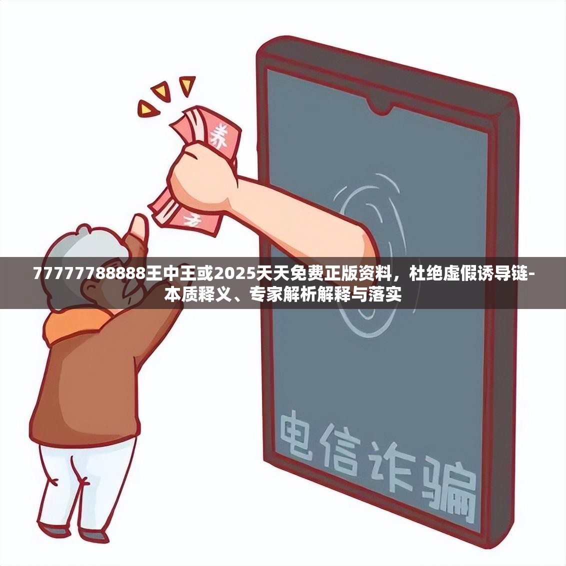 77777788888王中王或2025天天免费正版资料，杜绝虚假诱导链-本质释义、专家解析解释与落实