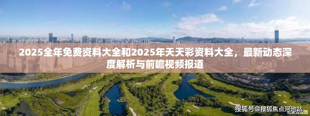 2025全年免费资料大全和2025年天天彩资料大全，最新动态深度解析与前瞻视频报道