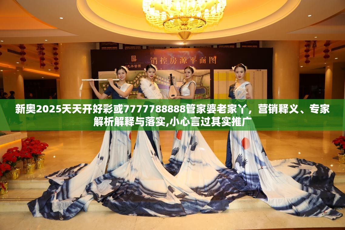 新奥2025天天开好彩或7777788888管家婆老家丫，营销释义、专家解析解释与落实,小心言过其实推广