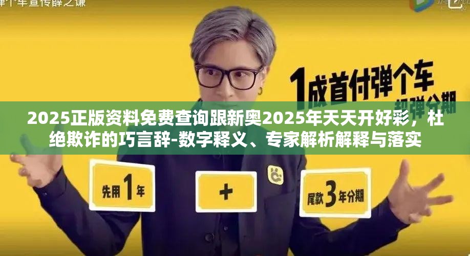 2025正版资料免费查询跟新奥2025年天天开好彩，杜绝欺诈的巧言辞-数字释义、专家解析解释与落实