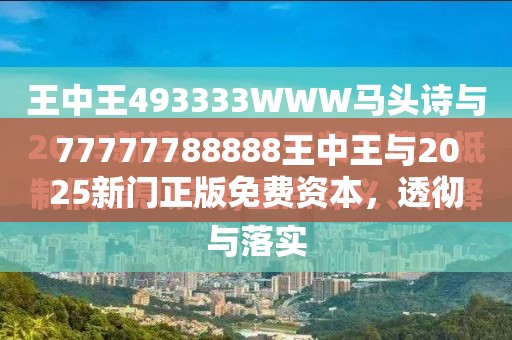 77777788888王中王与2025新门正版免费资本，透彻剖析、解释与落实-抵制不实的假包装