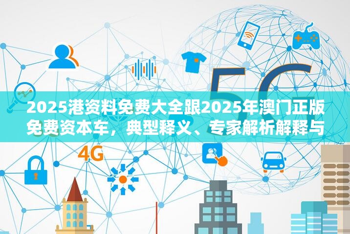 2025港资料免费大全跟2025年澳门正版免费资本车，典型释义、专家解析解释与落实?小心误导宣传风险