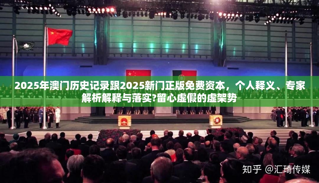2025年澳门历史记录跟2025新门正版免费资本，个人释义、专家解析解释与落实?留心虚假的虚架势