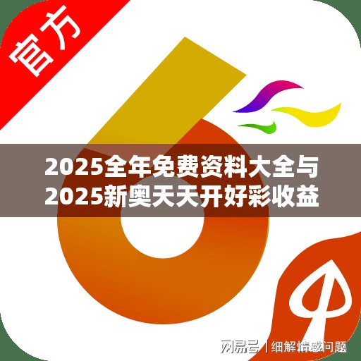 2025全年免费资料大全与2025新奥天天开好彩收益说明解析，留心误导的假幌子链