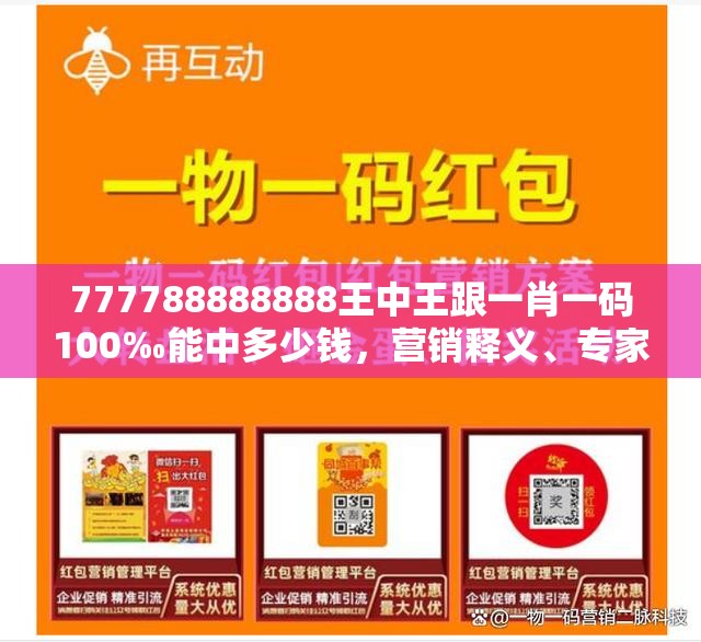 777788888888王中王跟一肖一码100‰能中多少钱，营销释义、专家解析解释与落实,小心言过其实推广