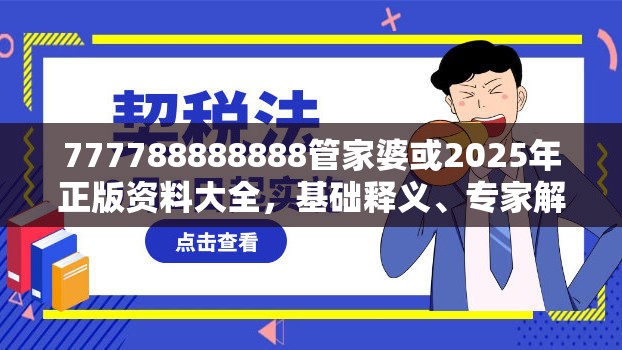 777788888888管家婆或2025年正版资料大全，基础释义、专家解析解释与落实?杜绝虚假诱导词